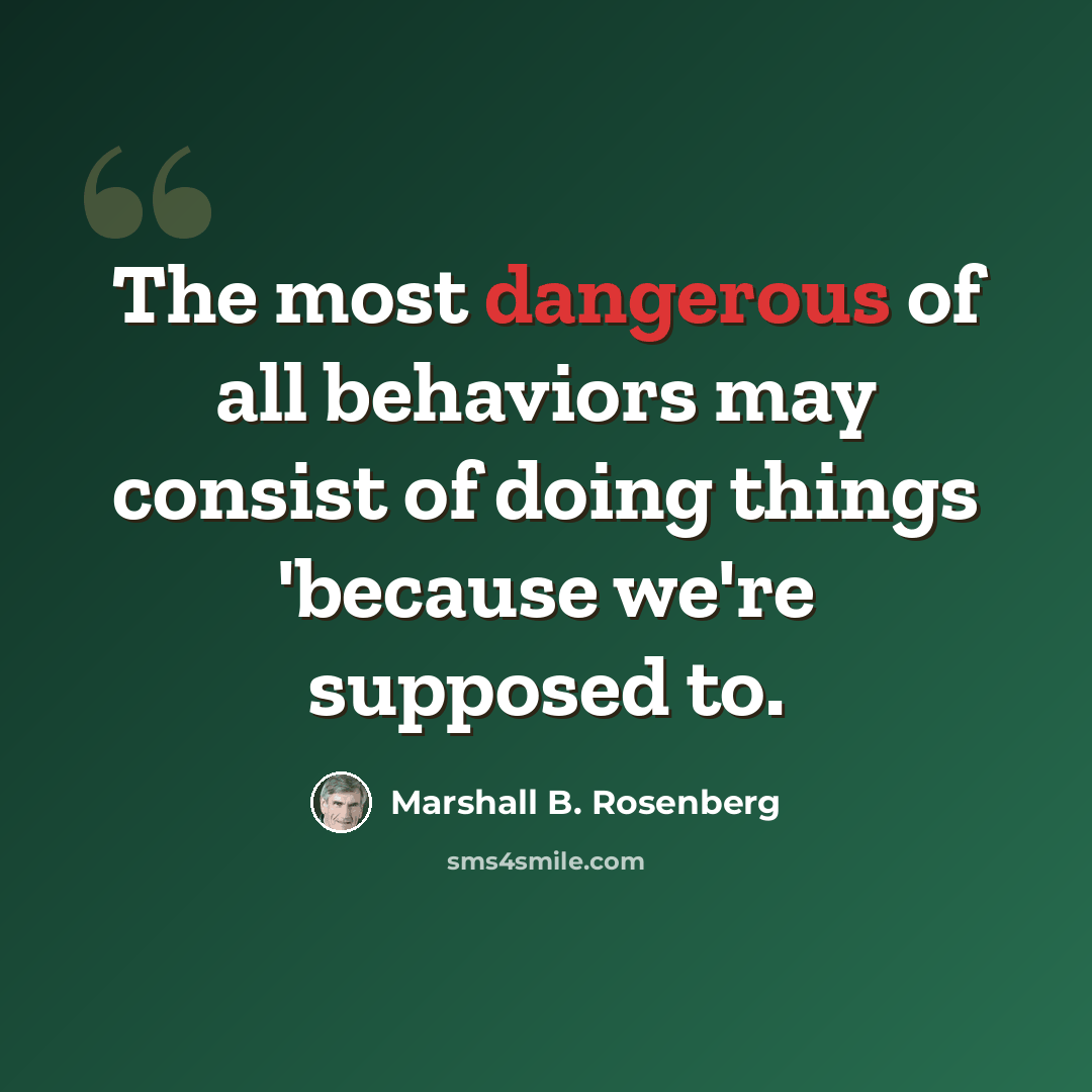 “The most dangerous of all behaviors may consist of doing things 'because we're supposed to.” quote by Marshall B. Rosenberg