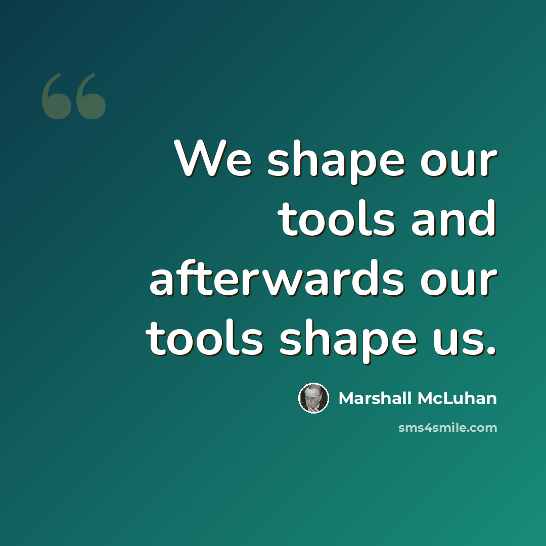 “We shape our tools and afterwards our tools shape us.” quote by Marshall McLuhan
