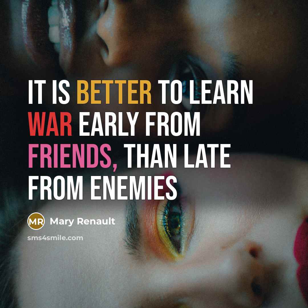 “It is better to learn war early from friends, than late from enemies” quote by Mary Renault