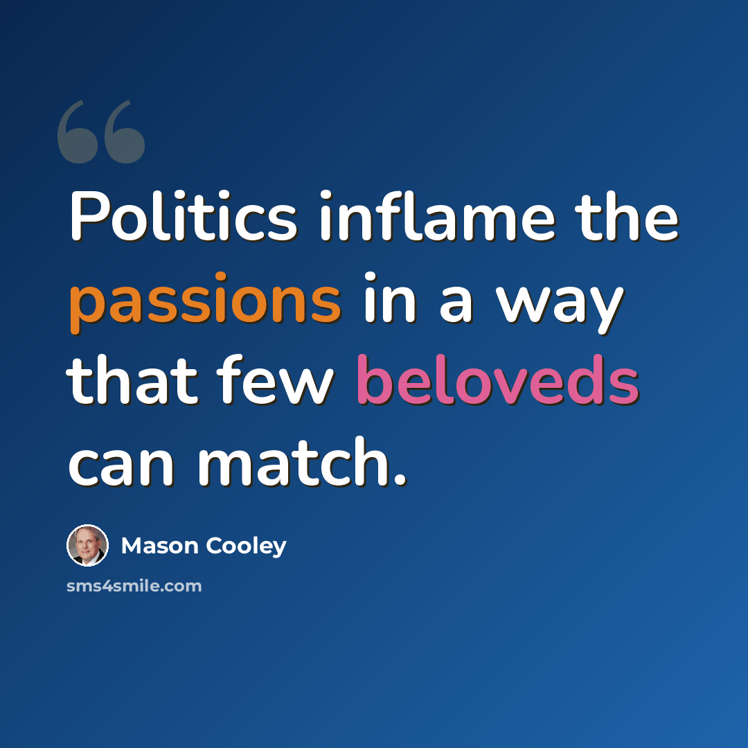 “Politics inflame the passions in a way that few beloveds can match.” quote by Mason Cooley