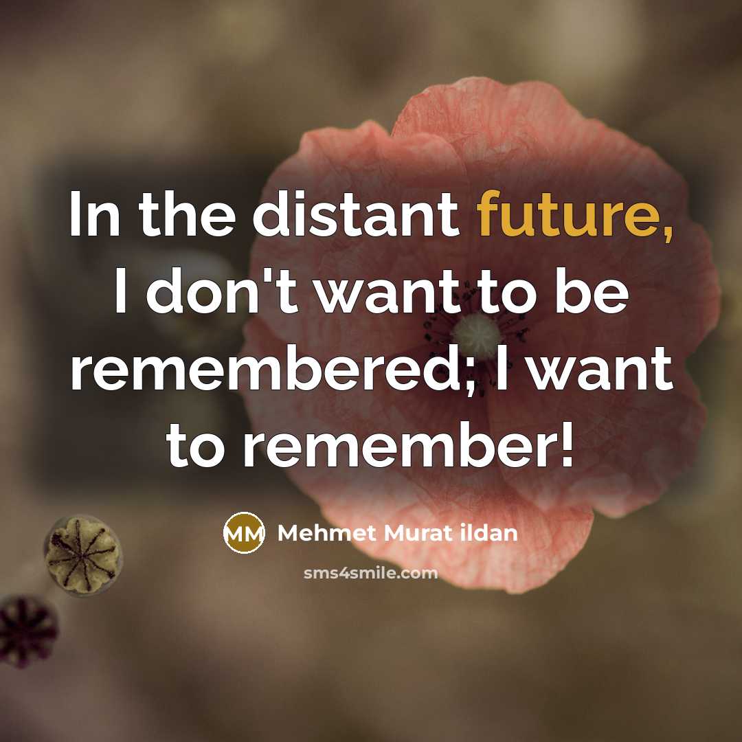 “In the distant future, I don't want to be remembered; I want to remember!” quote by Mehmet Murat Ildan