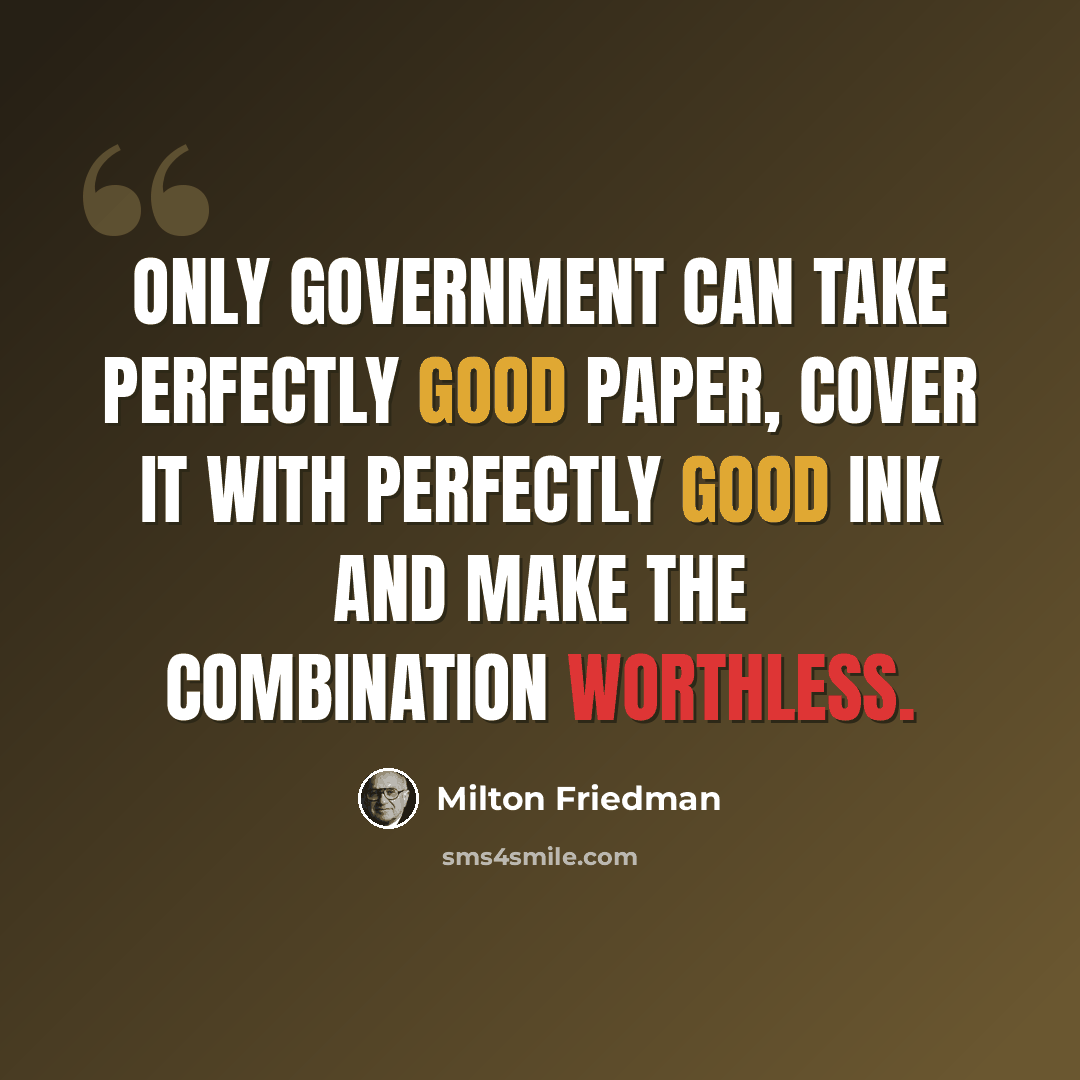 “Only government can take perfectly good paper, cover it with perfectly good ink and make the combination worthless.” quote by Milton Friedman