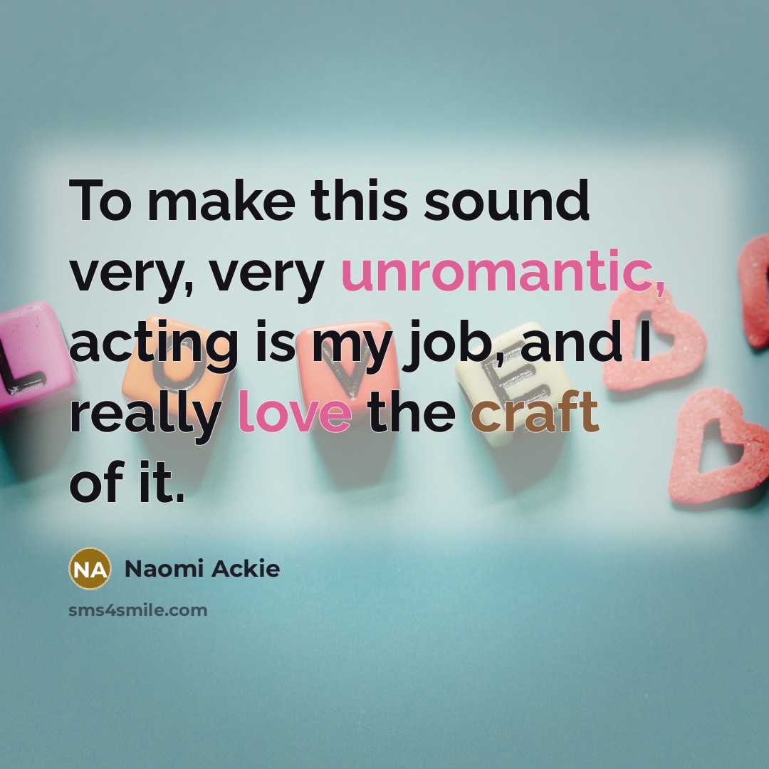 “To make this sound very, very unromantic, acting is my job, and I really love the craft of it.” quote by Naomi Ackie