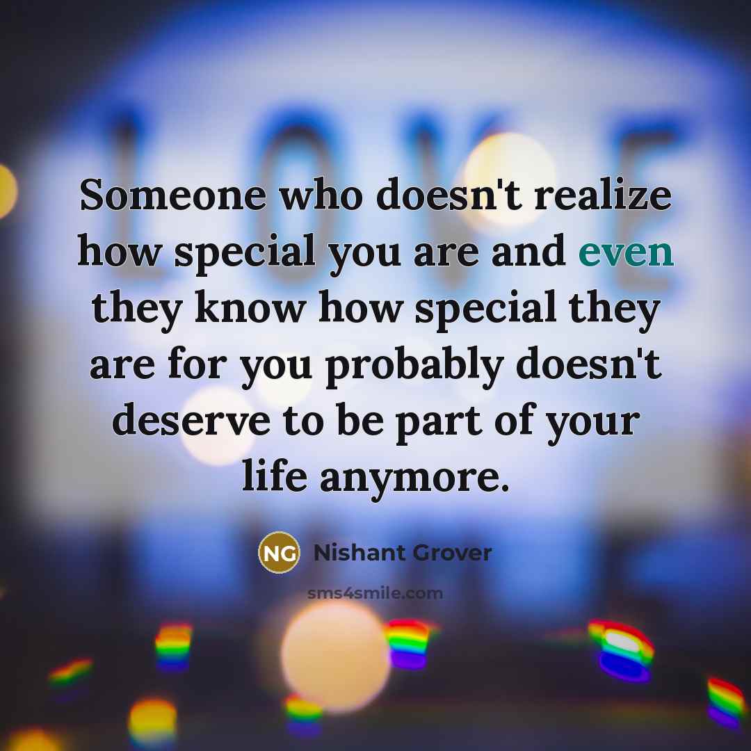 “Someone who doesn't realize how special you are and even they know how special they are for you probably doesn't deserve to be part of your life anymore.” quote by Nishant Grover