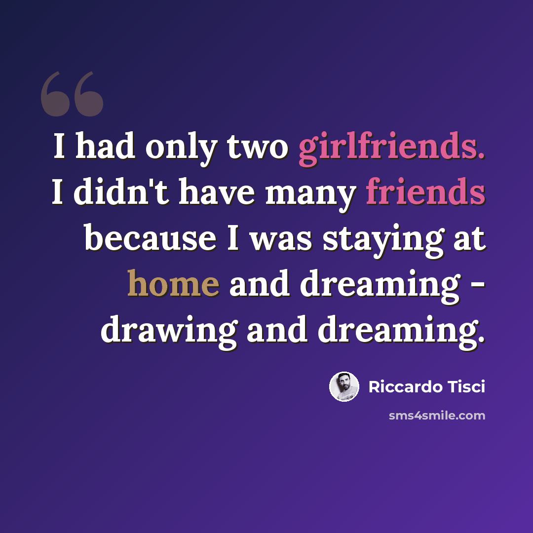 “I had only two girlfriends. I didn't have many friends because I was staying at home and dreaming - drawing and dreaming.” quote by Riccardo Tisci