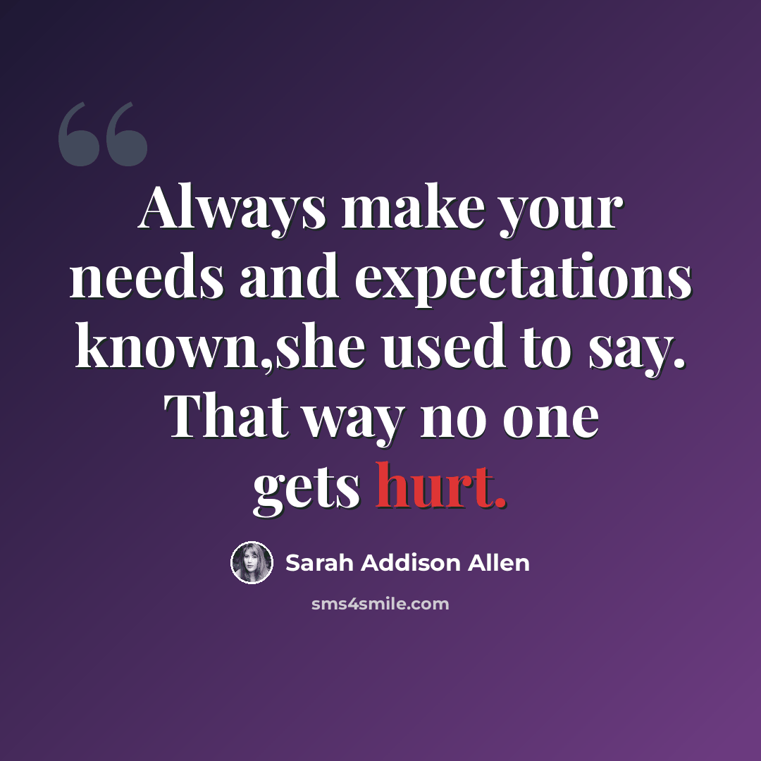 “Always make your needs and expectations known,she used to say. That way no one gets hurt.” quote by Sarah Addison Allen