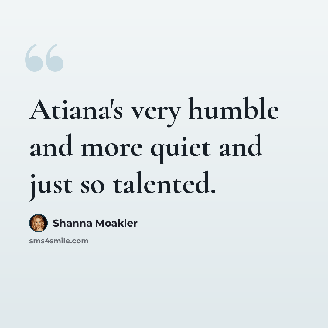 “Atiana's very humble and more quiet and just so talented.” quote by Shanna Moakler