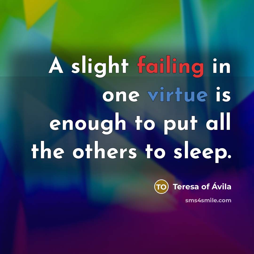 “A slight failing in one virtue is enough to put all the others to sleep.” quote by Teresa of Avila