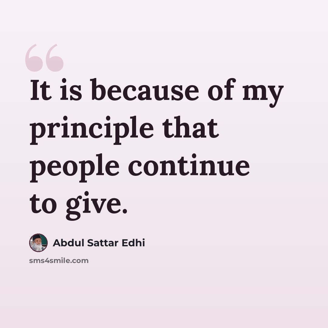 “It is because of my principle that people continue to give.” quote by Abdul Sattar Edhi