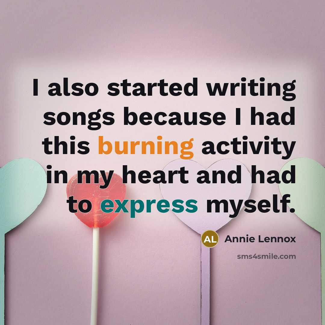 “I also started writing songs because I had this burning activity in my heart and had to express myself.” quote by Annie Lennox