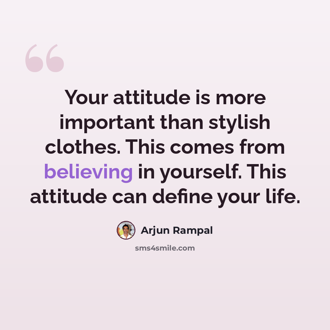 “Your attitude is more important than stylish clothes. This comes from believing in yourself. This attitude can define your life.” quote by Arjun Rampal