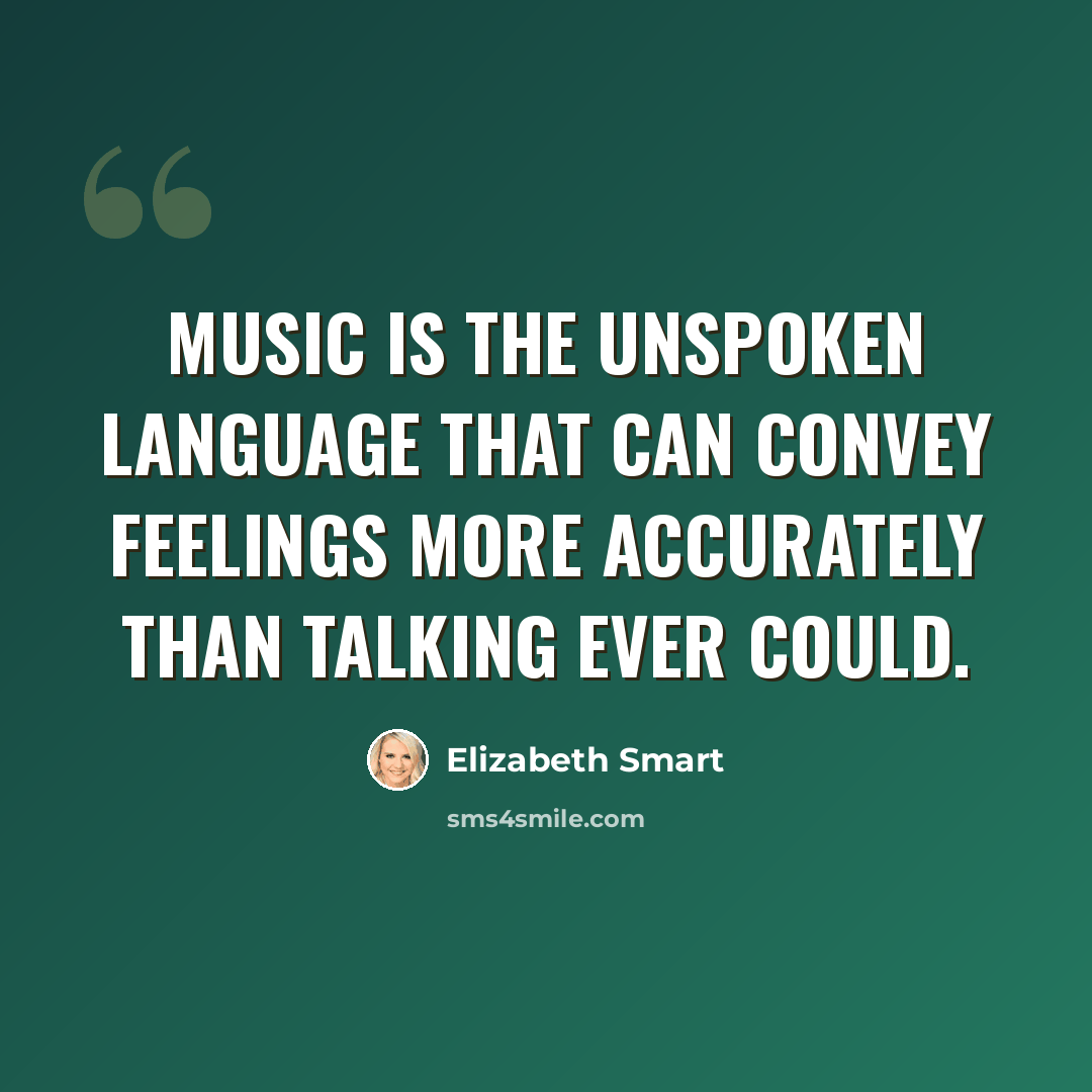 “Music is the unspoken language that can convey feelings more accurately than talking ever could.” quote by Elizabeth Smart
