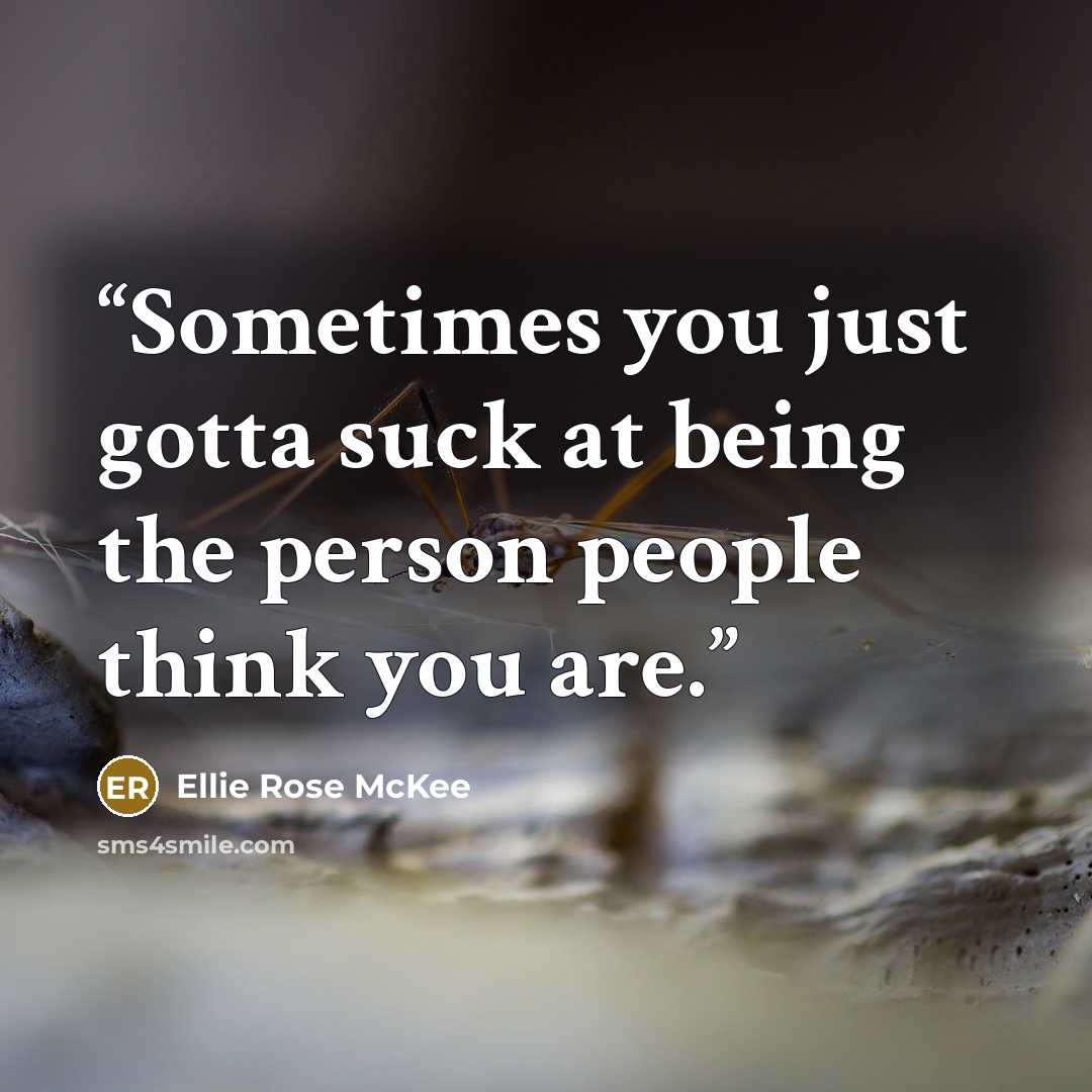 “Sometimes you just gotta suck at being the person people think you are.” quote by Ellie Rose McKee