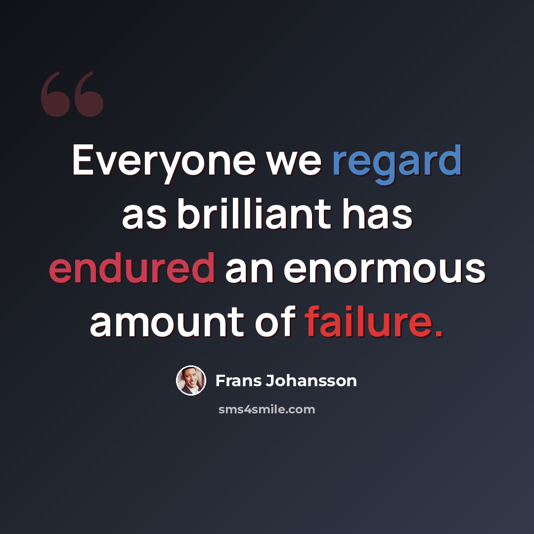 “Everyone we regard as brilliant has endured an enormous amount of failure.” quote by Frans Johansson