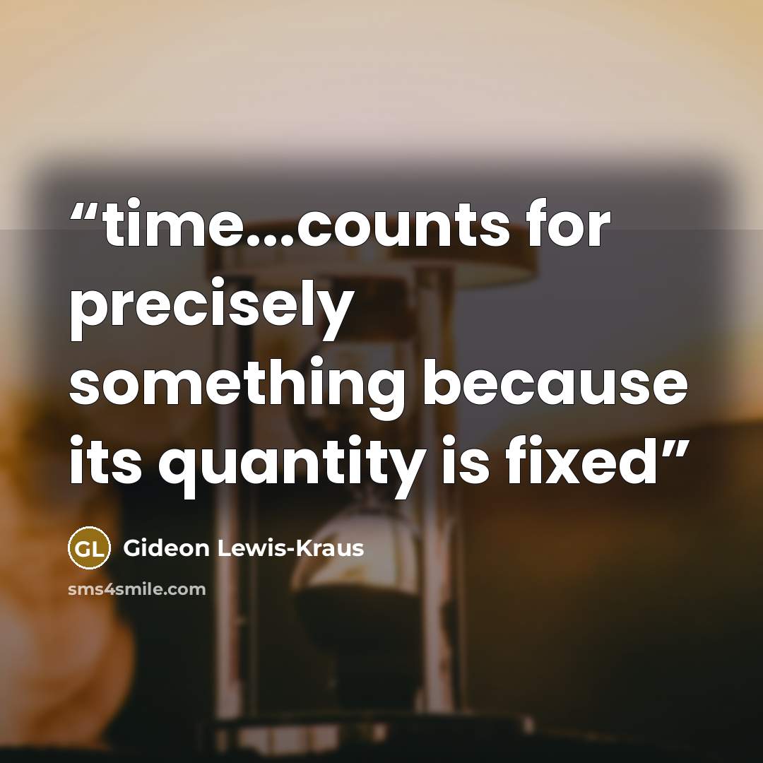 “time...counts for precisely something because its quantity is fixed” quote by Gideon Lewis-Kraus