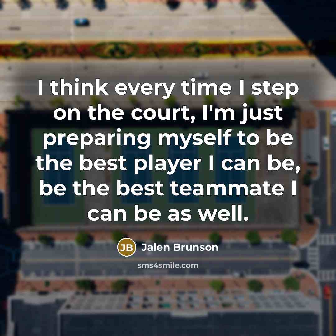 “I think every time I step on the court, I'm just preparing myself to be the best player I can be, be the best teammate I can be as well.” quote by Jalen Brunson