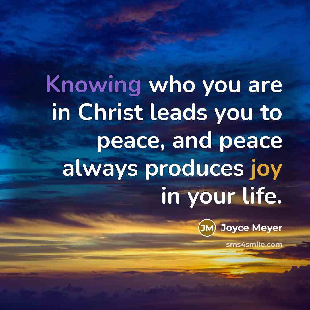 “Knowing who you are in Christ leads you to peace, and peace always produces joy in your life.” quote by Joyce Meyer