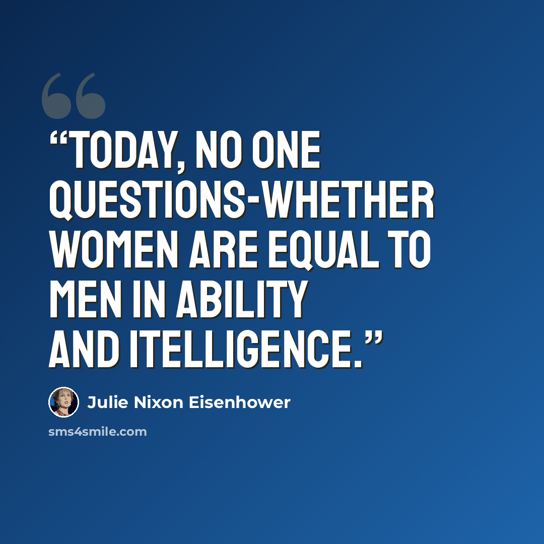 “Today, no one questions-whether women are equal to men in ability and itelligence.” quote by Julie Nixon Eisenhower