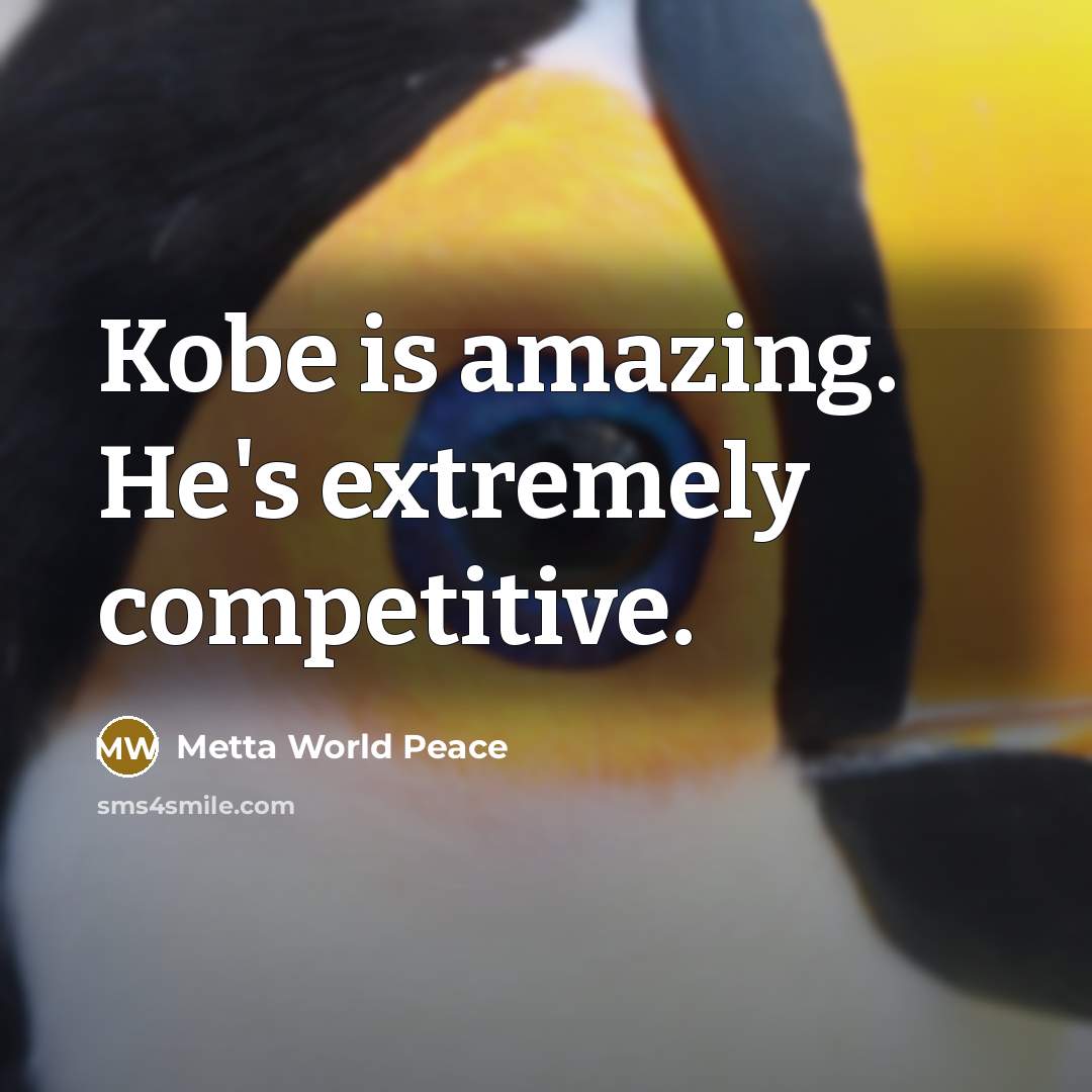 “Kobe is amazing. He's extremely competitive.” quote by Metta World Peace