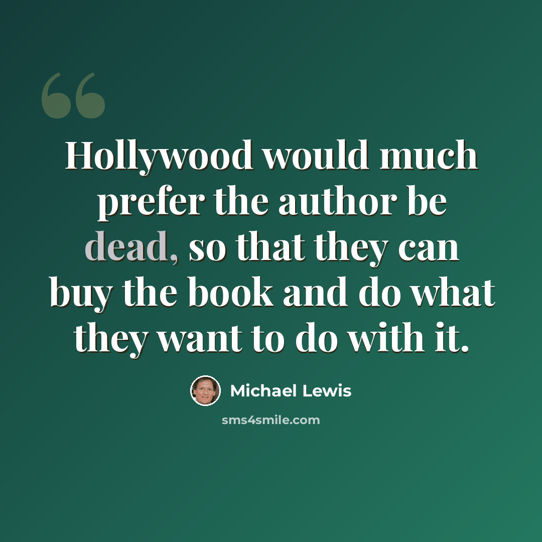 “Hollywood would much prefer the author be dead, so that they can buy the book and do what they want to do with it.” quote by Michael Lewis