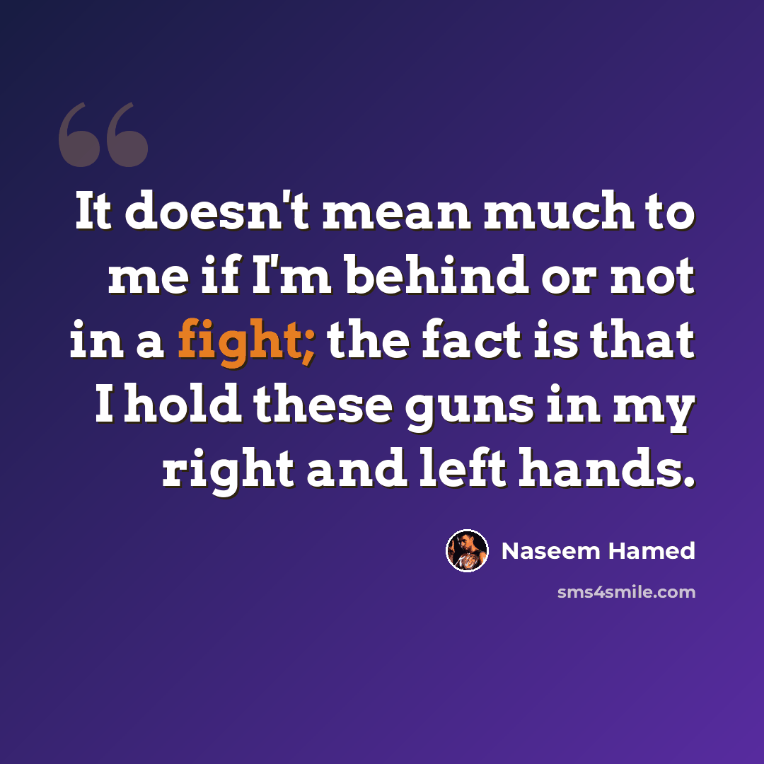 “It doesn't mean much to me if I'm behind or not in a fight; the fact is that I hold these guns in my right and left hands.” quote by Naseem Hamed