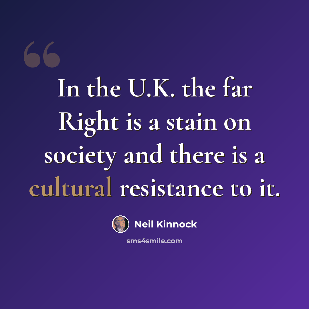 “In the U.K. the far Right is a stain on society and there is a cultural resistance to it.” quote by Neil Kinnock