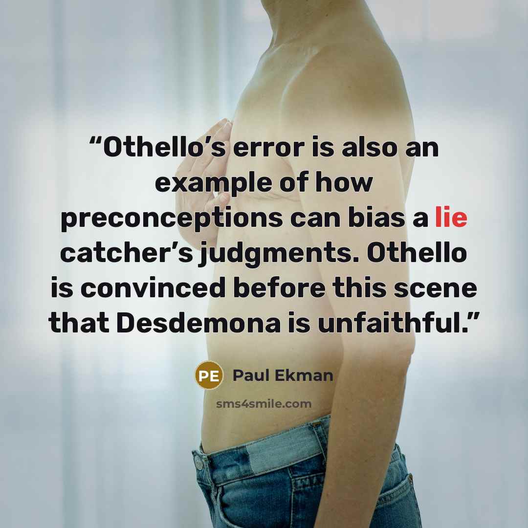 “Othello’s error is also an example of how preconceptions can bias a lie catcher’s judgments. Othello is convinced before this scene that Desdemona is unfaithful.” quote by Paul Ekman