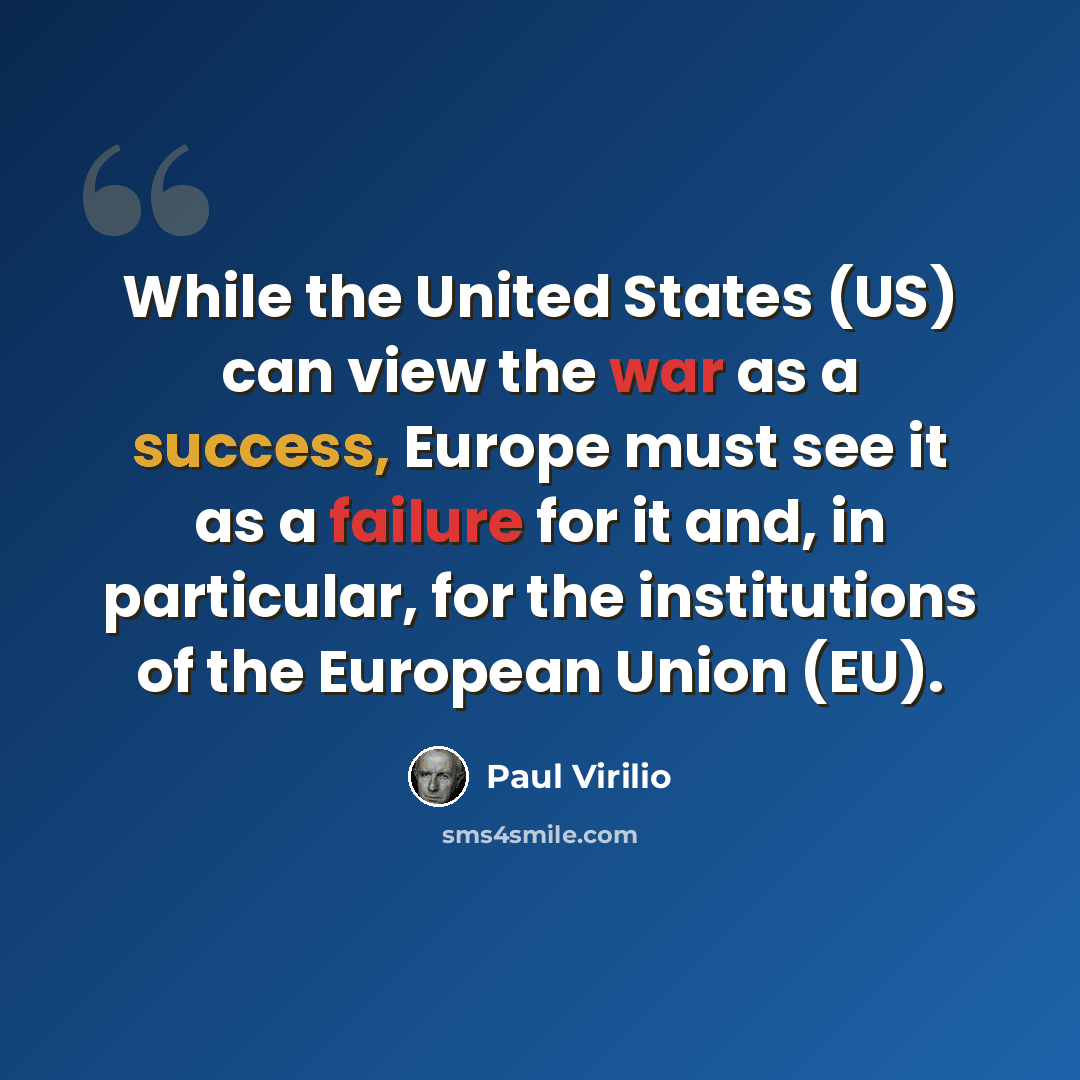 “While the United States (US) can view the war as a success, Europe must see it as a failure for it and, in particular, for the institutions of the European Union (EU).” quote by Paul Virilio