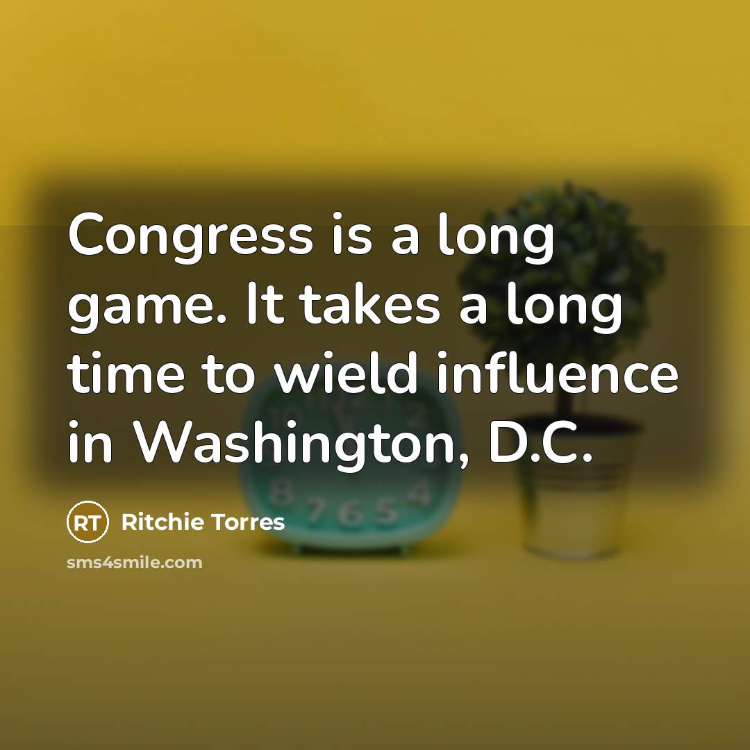 “Congress is a long game. It takes a long time to wield influence in Washington, D.C.” quote by Ritchie Torres