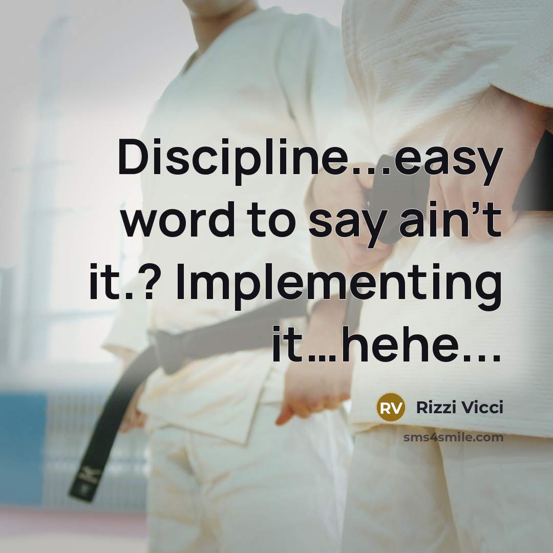 “Discipline...easy word to say ain't it.? Implementing it…hehe...” quote by Rizzi Vicci