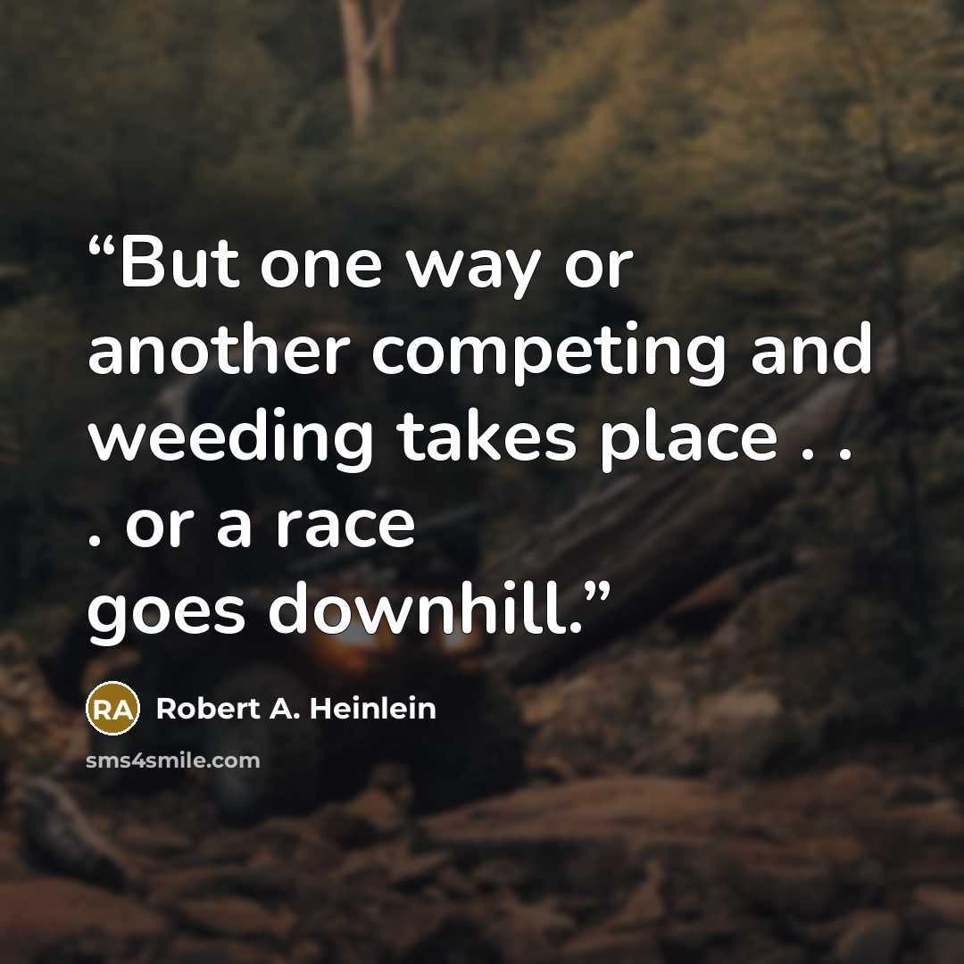 “But one way or another competing and weeding takes place . . . or a race goes downhill.” quote by Robert A. Heinlein