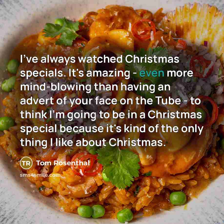 “I've always watched Christmas specials. It's amazing - even more mind-blowing than having an advert of your face on the Tube - to think I'm going to be in a Christmas special because it's kind of the only thing I like about Christmas.” quote by Tom Rosenthal