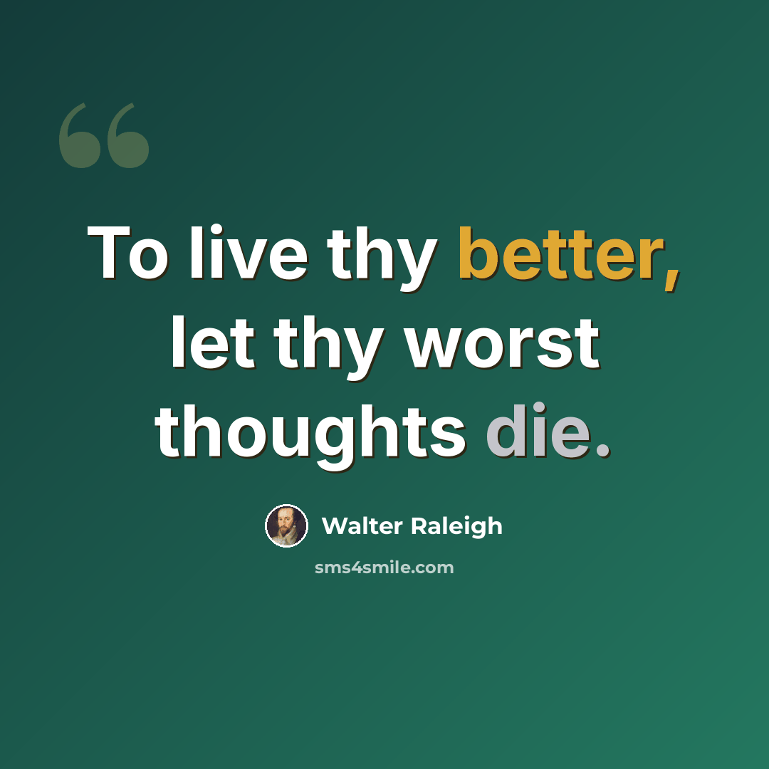 “To live thy better, let thy worst thoughts die.” quote by Walter Raleigh