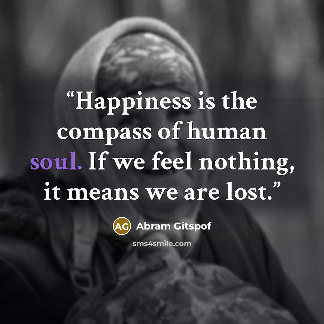 “Happiness is the compass of human soul. If we feel nothing, it means we are lost.” quote by Abram Gitspof