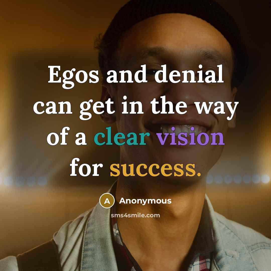 “Egos and denial can get in the way of a clear vision for success.” quote by Anonymous