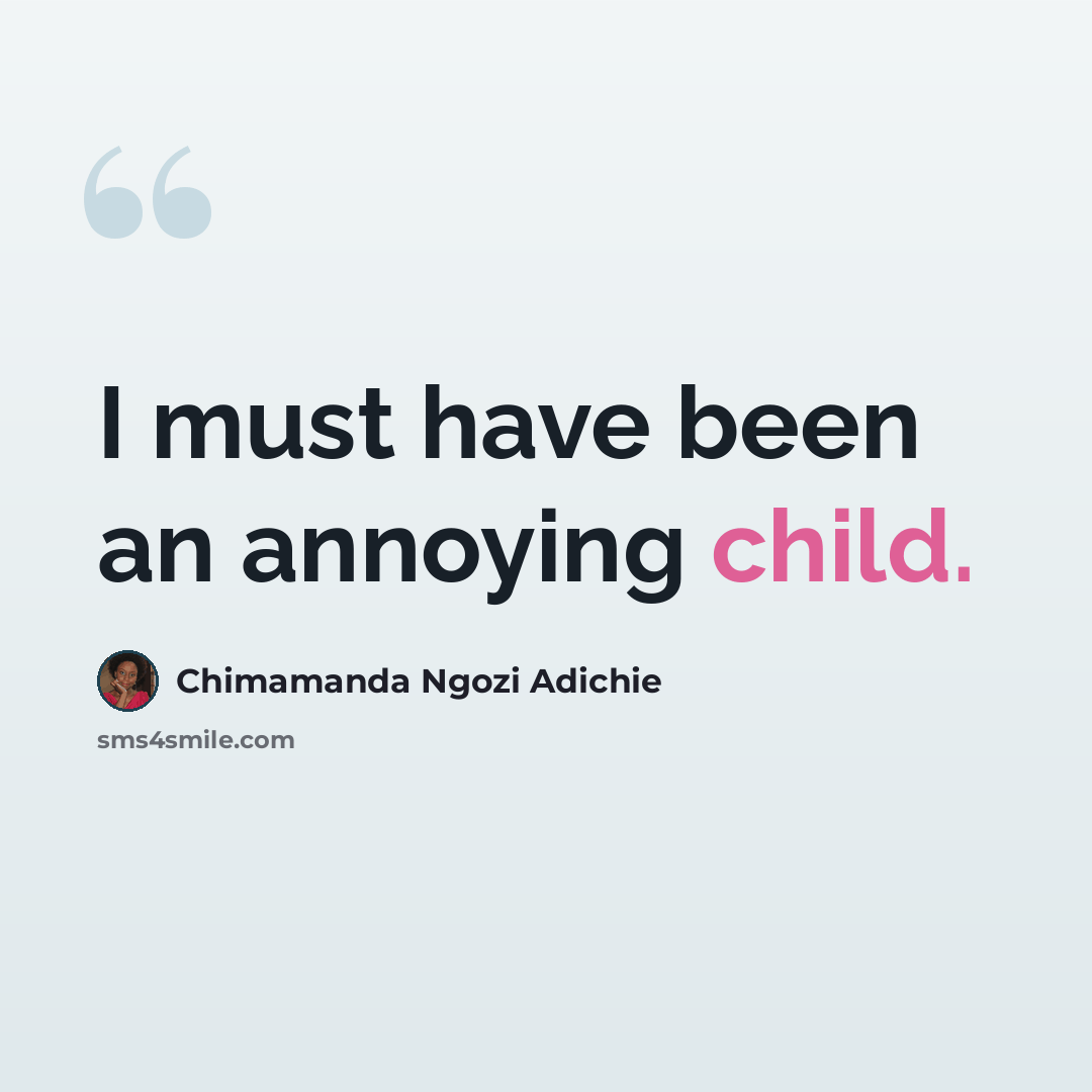 “I must have been an annoying child.” quote by Chimamanda Ngozi Adichie