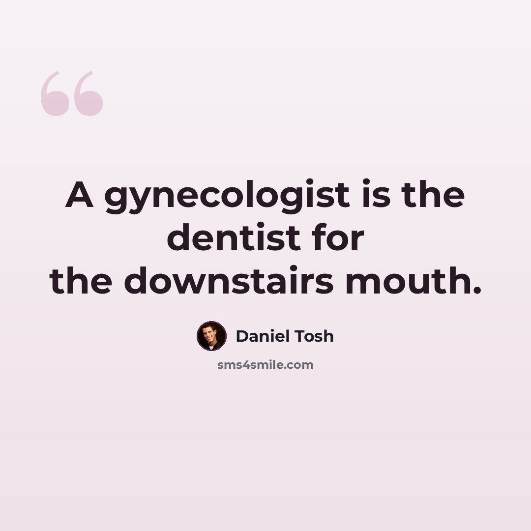 “A gynecologist is the dentist for the downstairs mouth.” quote by Daniel Tosh