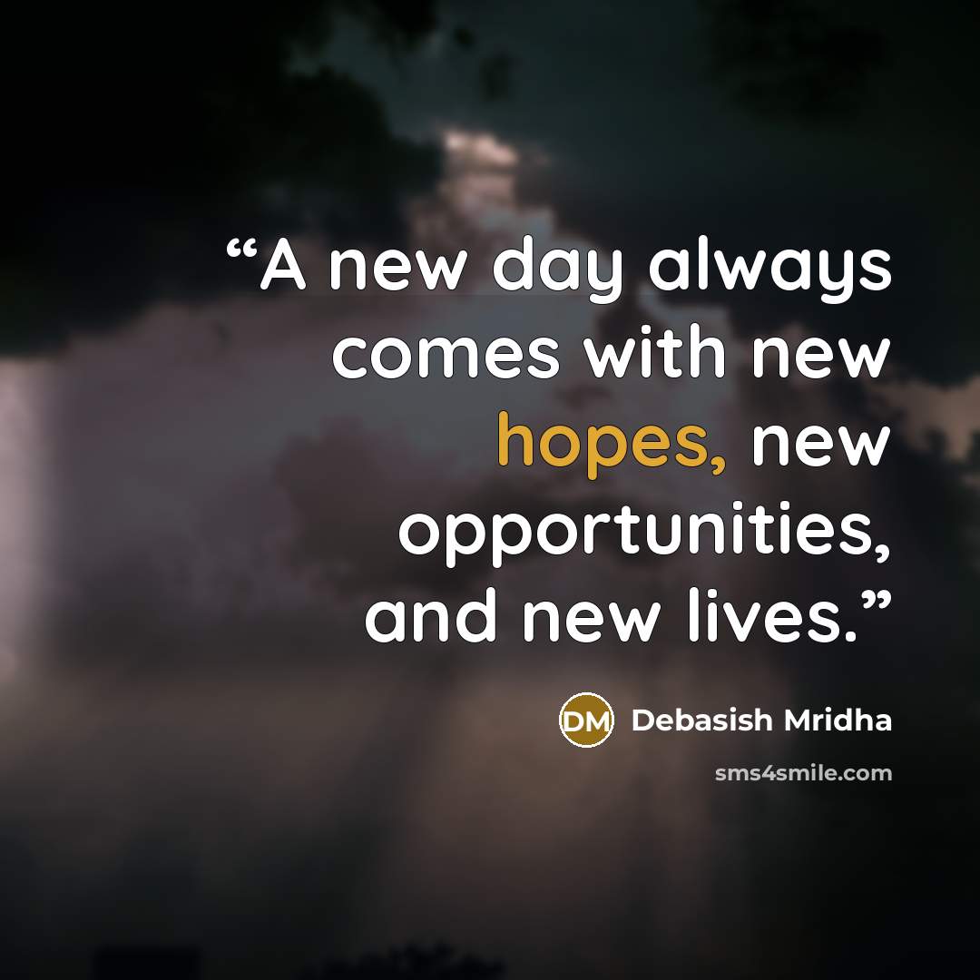 “A new day always comes with new hopes, new opportunities, and new lives.” quote by Debasish Mridha