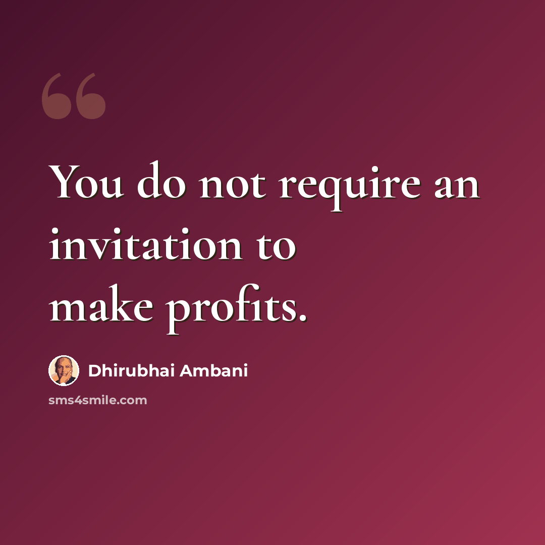 “You do not require an invitation to make profits.” quote by Dhirubhai Ambani