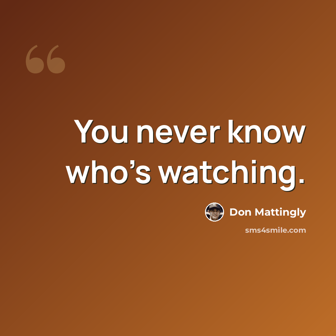 “You never know who’s watching.” quote by Don Mattingly