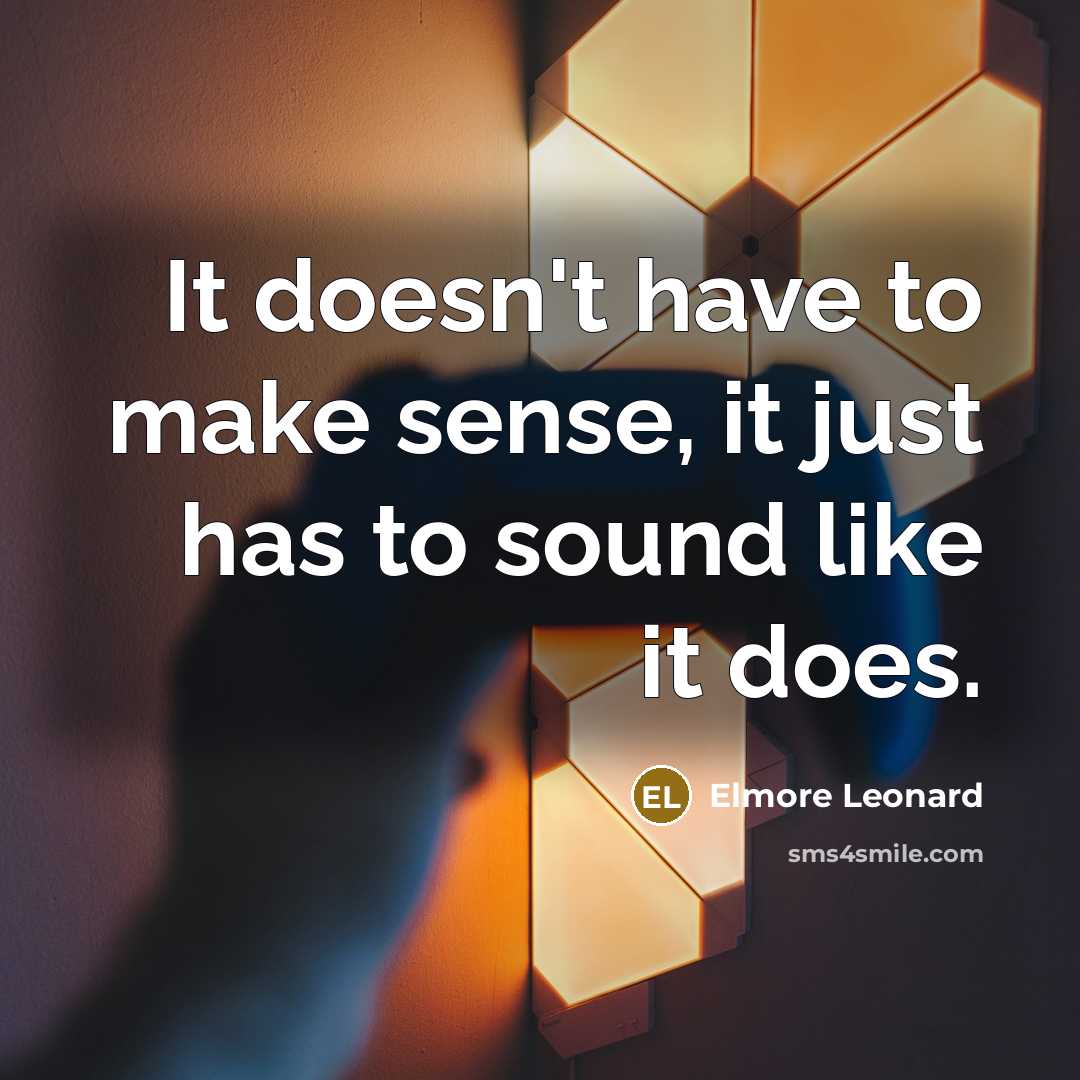 “It doesn't have to make sense, it just has to sound like it does.” quote by Elmore Leonard