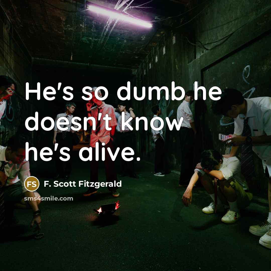 “He's so dumb he doesn't know he's alive.” quote by F. Scott Fitzgerald