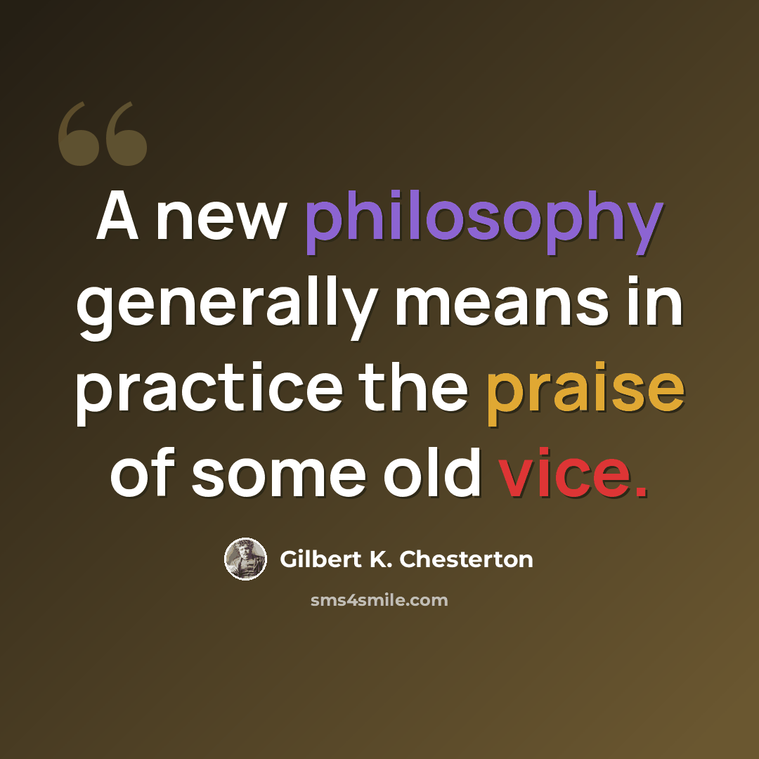 “A new philosophy generally means in practice the praise of some old vice.” quote by Gilbert K. Chesterton