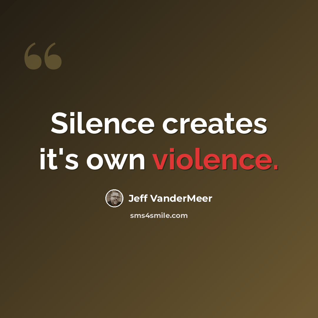 “Silence creates it's own violence.” quote by Jeff VanderMeer