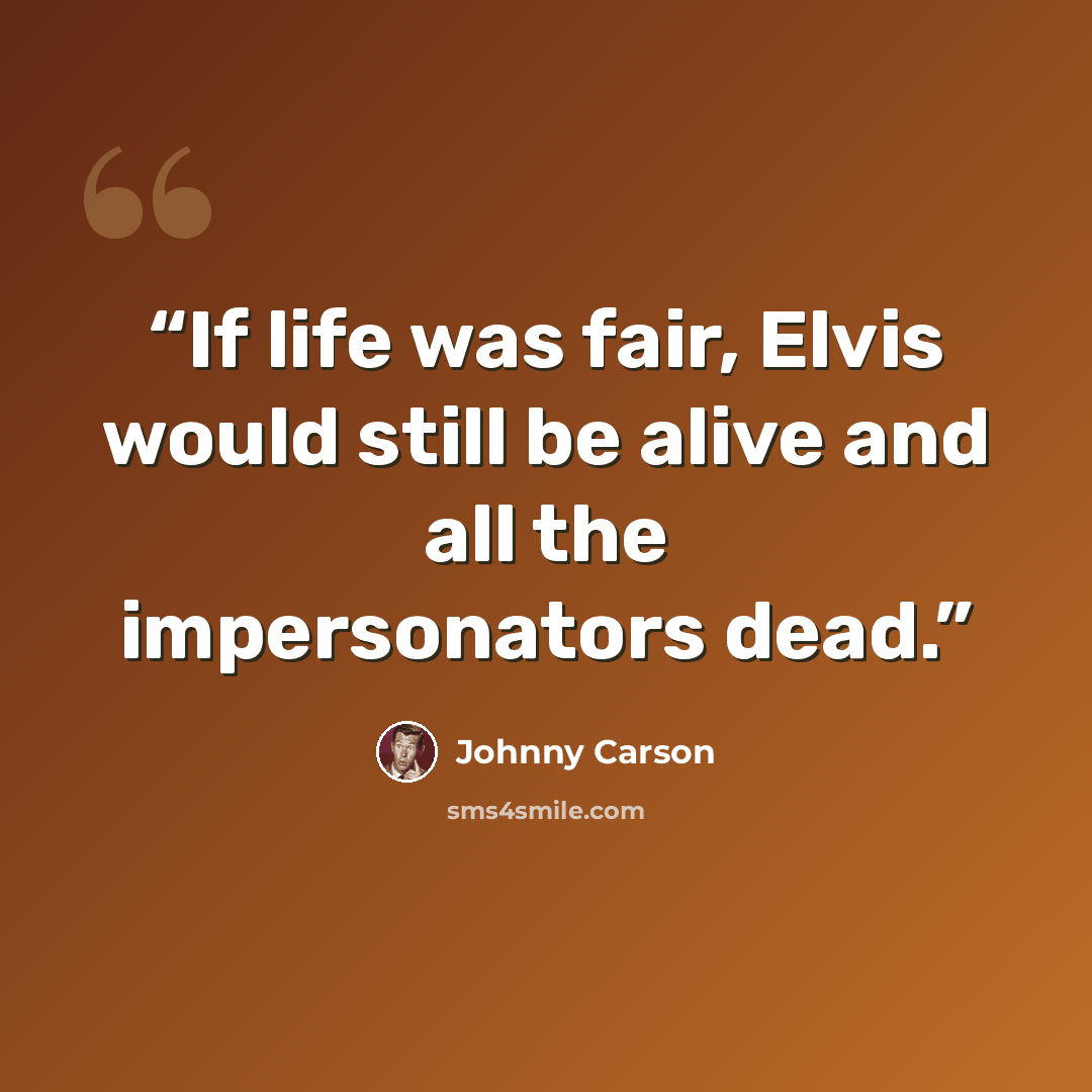 “If life was fair, Elvis would still be alive and all the impersonators dead.” quote by Johnny Carson