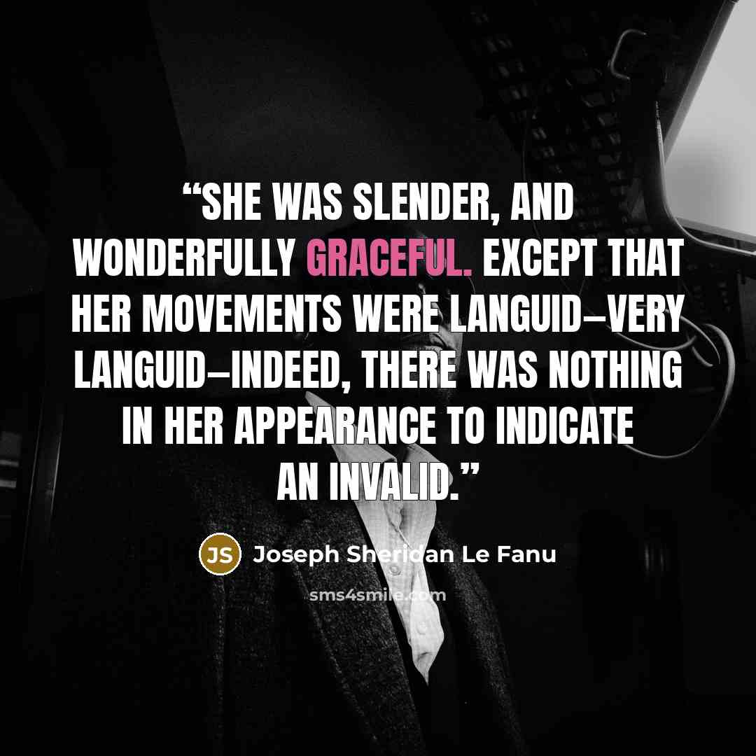 “She was slender, and wonderfully graceful. Except that her movements were languid—very languid—indeed, there was nothing in her appearance to indicate an invalid.” quote by Joseph Sheridan Le Fanu