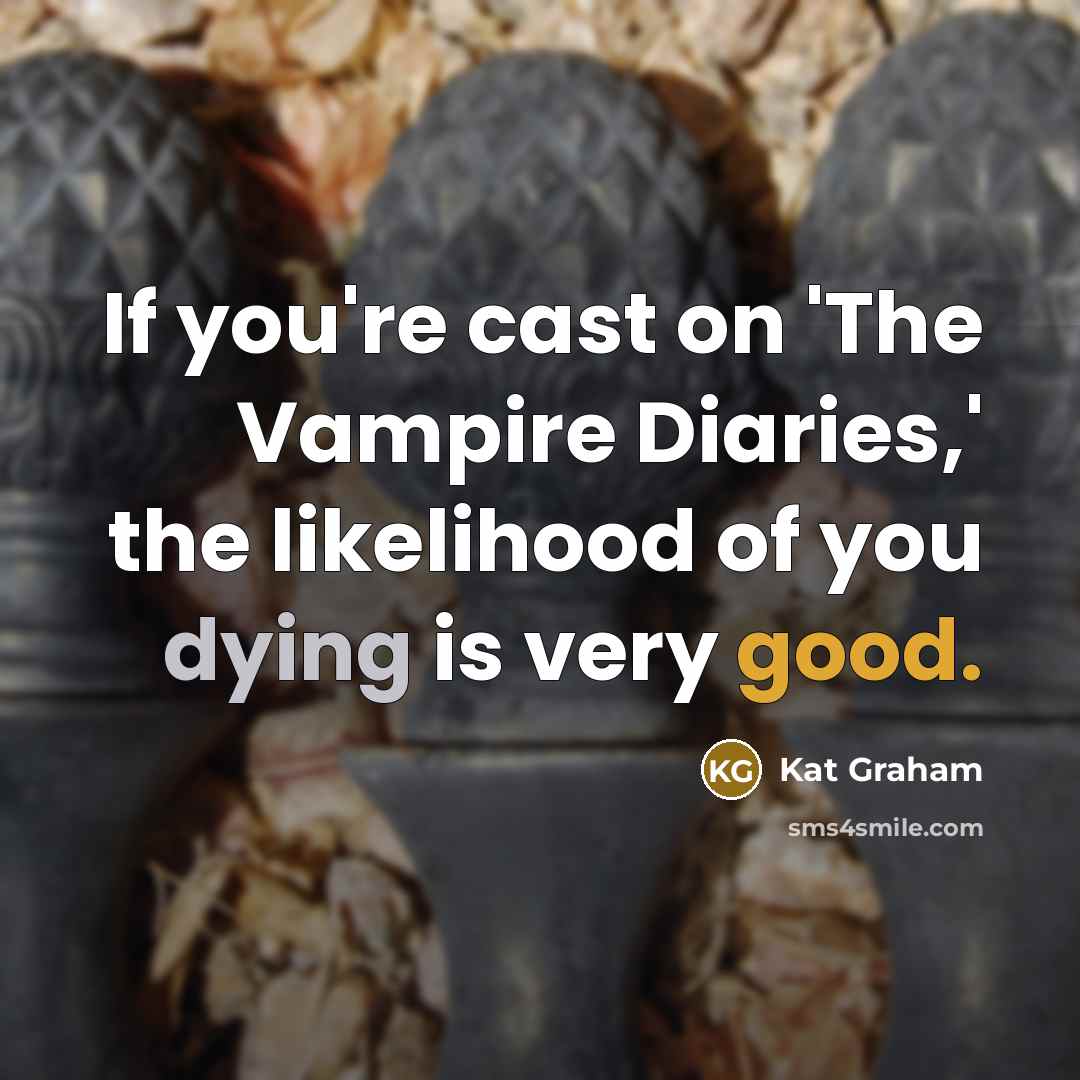 “If you're cast on 'The Vampire Diaries,' the likelihood of you dying is very good.” quote by Kat Graham