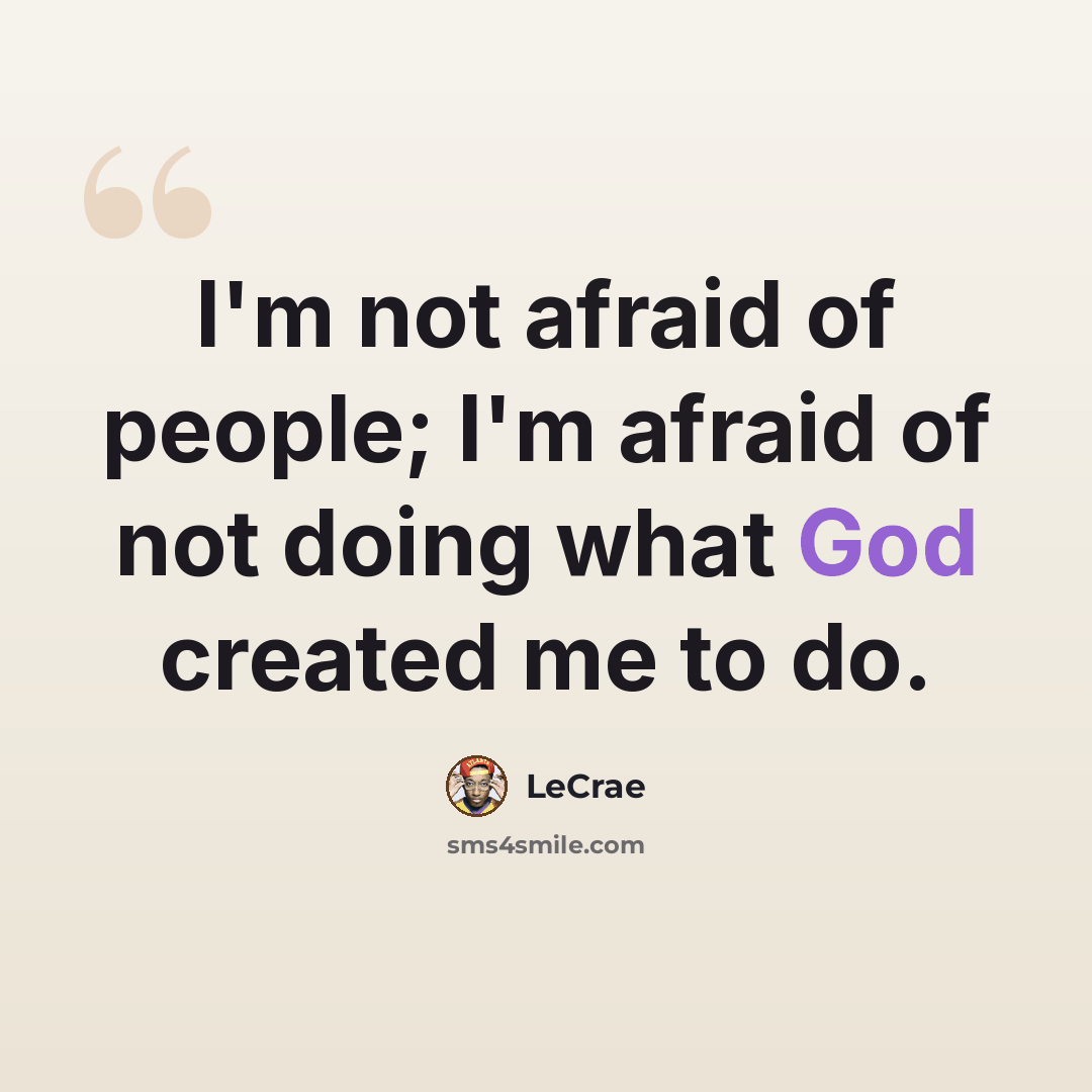 “I'm not afraid of people; I'm afraid of not doing what God created me to do.” quote by Lecrae