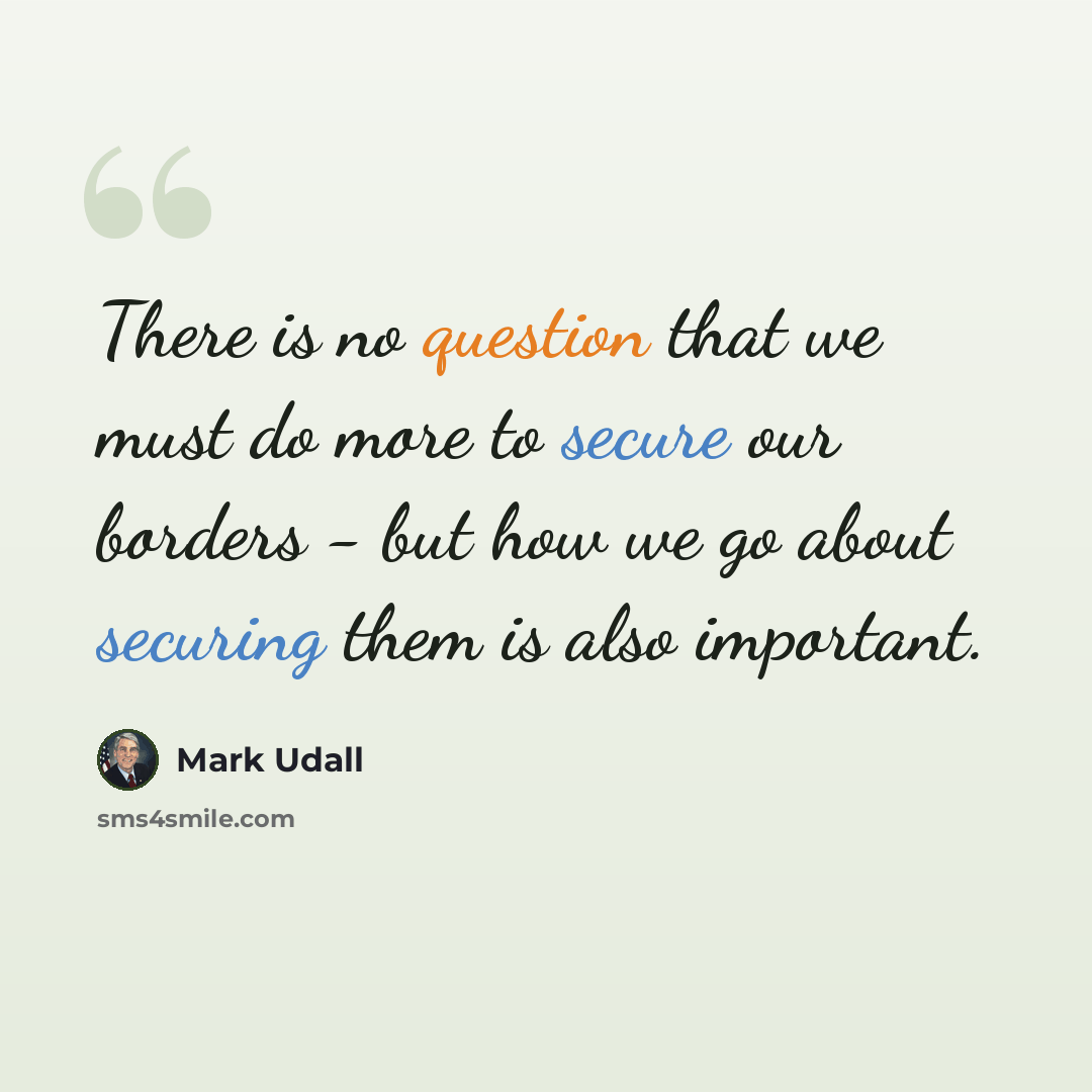 “There is no question that we must do more to secure our borders - but how we go about securing them is also important.” quote by Mark Udall