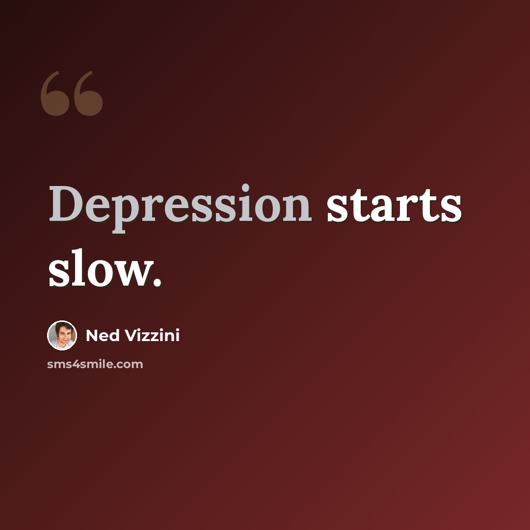 “Depression starts slow.” quote by Ned Vizzini